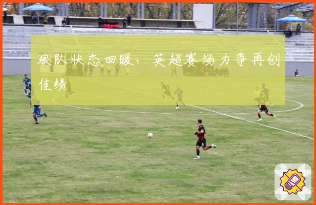 狼队状态回暖,英超赛场力争再创佳绩