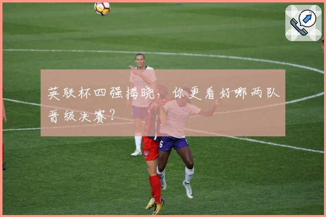 英联杯四强揭晓，你更看好哪两队晋级决赛？