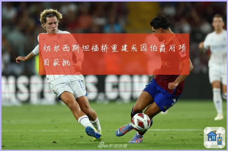 切尔西斯坦福桥重建或因伯爵府项目获批