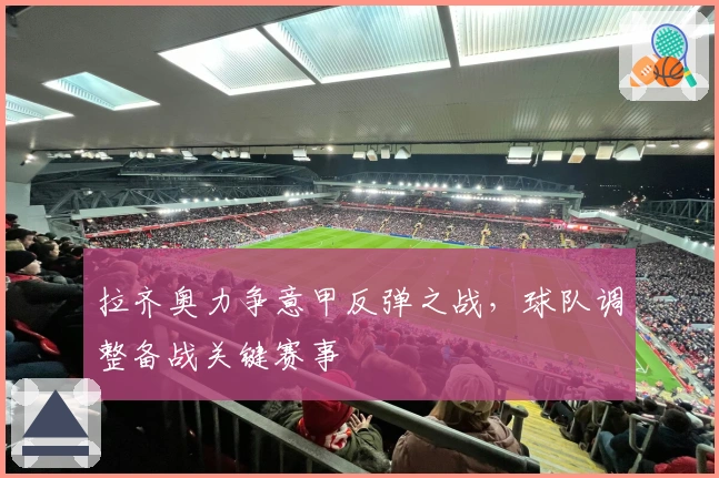 拉齐奥力争意甲反弹之战，球队调整备战关键赛事