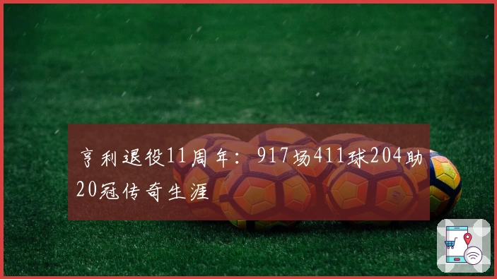 亨利退役11周年：917场411球204助20冠传奇生涯