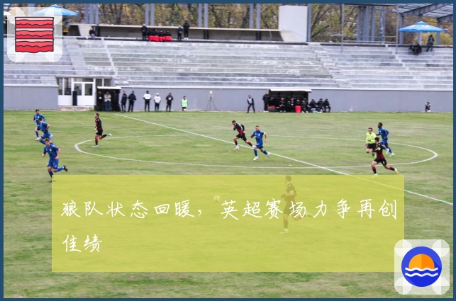 狼队状态回暖，英超赛场力争再创佳绩