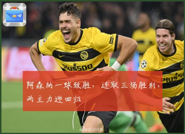 阿森纳一球致胜，连取三场胜利，两主力迎回归