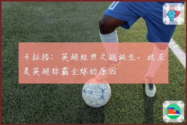 卡拉格：英超经典之战诞生，这正是英超称霸全球的原因