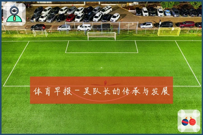 体育早报 - 吴队长的传承与发展