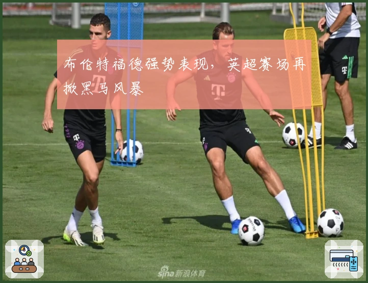 布伦特福德强势表现，英超赛场再掀黑马风暴