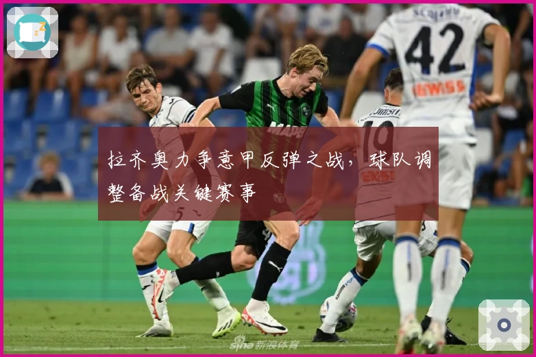 拉齐奥力争意甲反弹之战，球队调整备战关键赛事