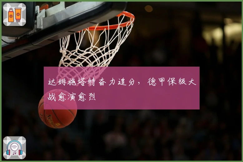 达姆施塔特奋力追分，德甲保级大战愈演愈烈