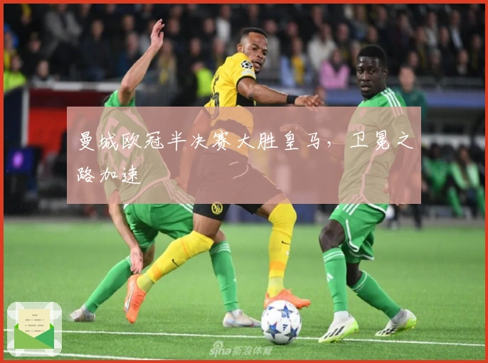 曼城欧冠半决赛大胜皇马，卫冕之路加速